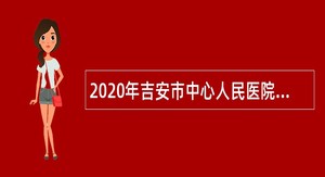 2020年吉安市中心人民医院招聘公告