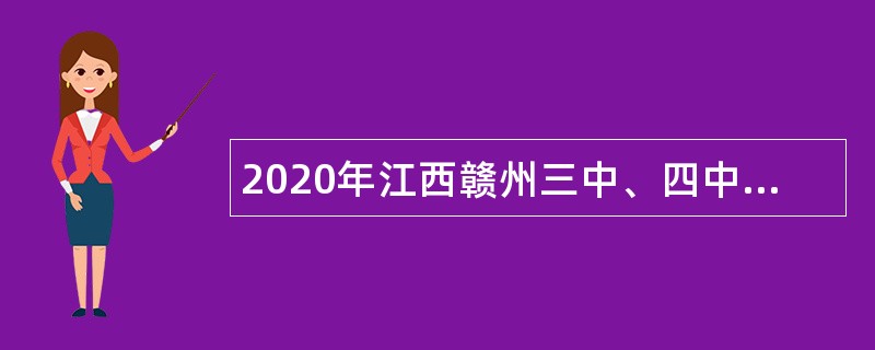 2020年江西赣州三中、四中第二次考核招聘高层次人才公告