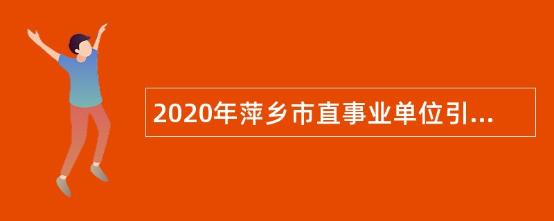 2020年萍乡市直事业单位引进高层次人才公告