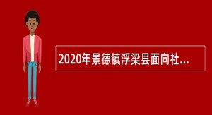 2020年景德镇浮梁县面向社会招聘基层公共服务专岗人员公告