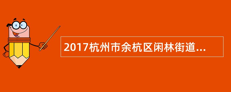 2017杭州市余杭区闲林街道社会治理网格协管员招聘公告