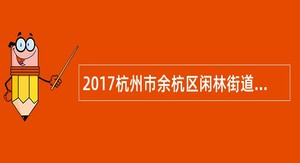2017杭州市余杭区闲林街道社会治理网格协管员招聘公告