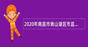 2020年南昌市青山湖区市监局招聘公告