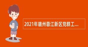 2021年赣州蓉江新区党群工作部招聘专职党建指导员公告