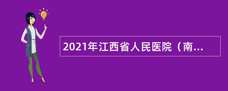 2021年江西省人民医院（南昌大学附属人民医院）招聘本科学历人员公告