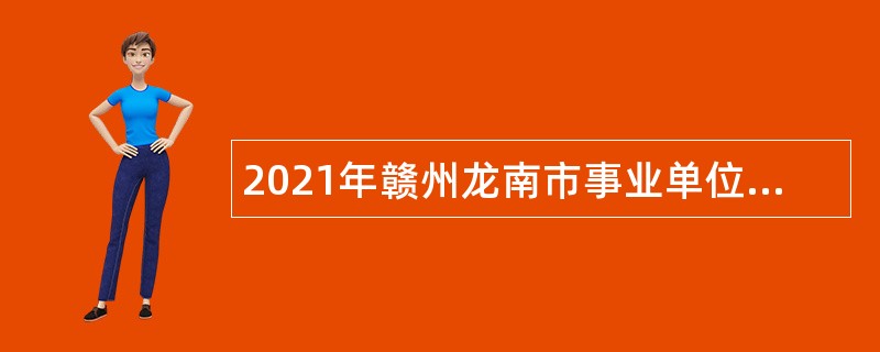 2021年赣州龙南市事业单位招聘考试公告（157人）