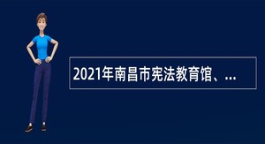 2021年南昌市宪法教育馆、南昌市人大代表履职服务中心招聘编外聘用人员公告