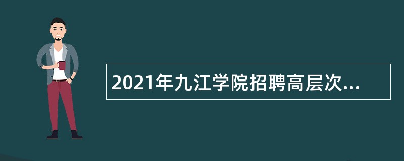 2021年九江学院招聘高层次人才公告