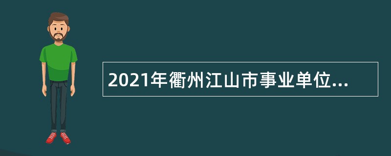 2021年衢州江山市事业单位招聘考试公告（74人）