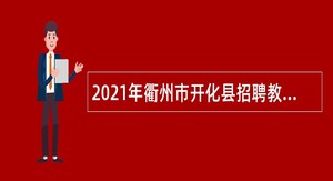 2021年衢州市开化县招聘教师公告（第7号）