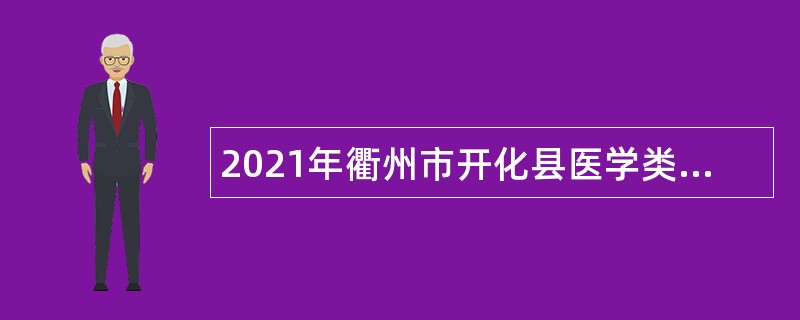 2021年衢州市开化县医学类专业技术人员招聘公告（第6号）