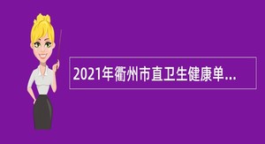 2021年衢州市直卫生健康单位招聘工作人员公告