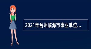 2021年台州临海市事业单位招聘考试公告（112人）