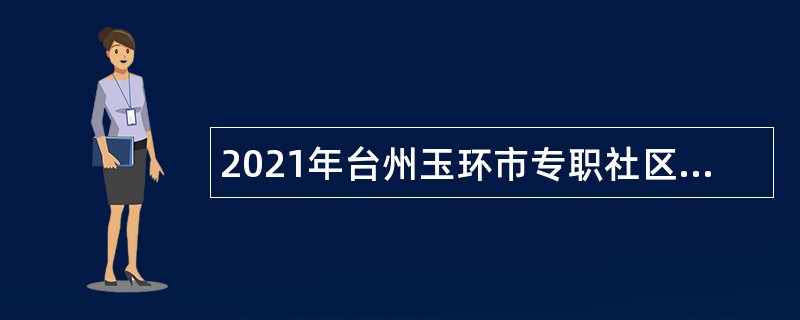 2021年台州玉环市专职社区工作者招聘公告