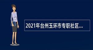 2021年台州玉环市专职社区工作者招聘公告