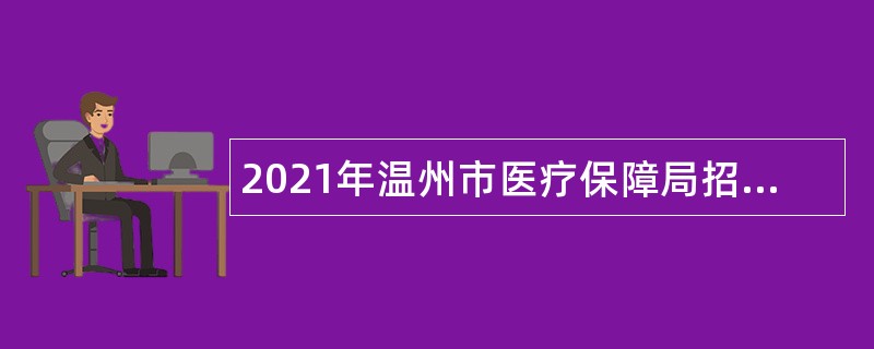 2021年温州市医疗保障局招聘编外（商保公司派驻）人员公告