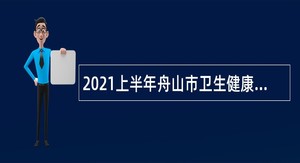 2021上半年舟山市卫生健康委员会部分直属事业单位招聘公告