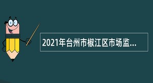 2021年台州市椒江区市场监督管理局招聘编制外人员公告