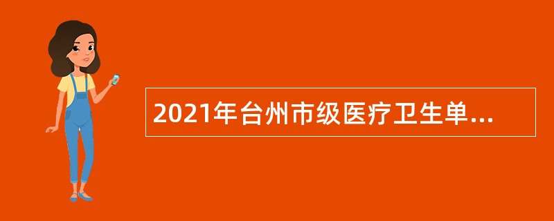 2021年台州市级医疗卫生单位招聘卫技人员公告