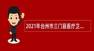 2021年台州市三门县医疗卫生单位招聘卫技人员公告