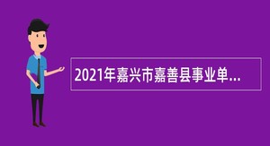 2021年嘉兴市嘉善县事业单位招聘考试公告（24人）
