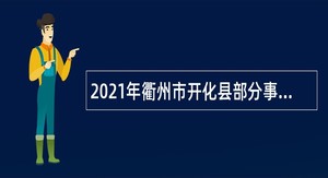 2021年衢州市开化县部分事业单位招聘紧缺急需人才公告（第8号）