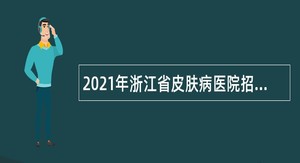 2021年浙江省皮肤病医院招聘公告