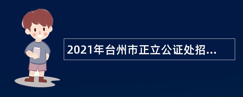 2021年台州市正立公证处招聘编制外合同工公告