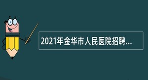 2021年金华市人民医院招聘公告（社招）