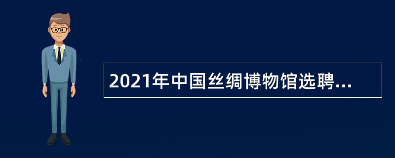 2021年中国丝绸博物馆选聘人员公告