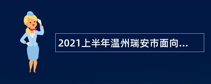 2021上半年温州瑞安市面向优秀毕业生招聘事业单位人员公告