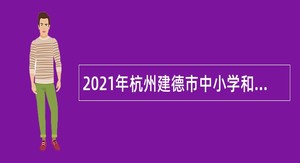 2021年杭州建德市中小学和幼儿园教师招聘公告