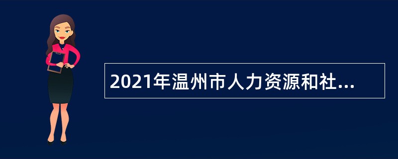 2021年温州市人力资源和社会保障局、经济技术开发区社保分局招聘编外人员公告