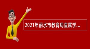 2021年丽水市教育局直属学校教育引才公告