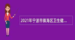 2021年宁波市镇海区卫生健康系统简化程序录用优秀高层次紧缺人才公告