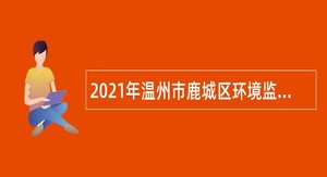 2021年温州市鹿城区环境监测站招聘编外人员公告