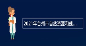 2021年台州市自然资源和规划局招聘编制外劳动合同用工公告