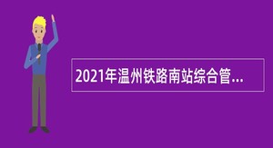 2021年温州铁路南站综合管理中心招聘编外人员公告