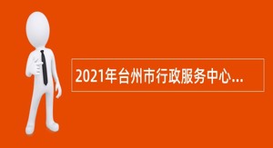 2021年台州市行政服务中心编外人员招聘公告