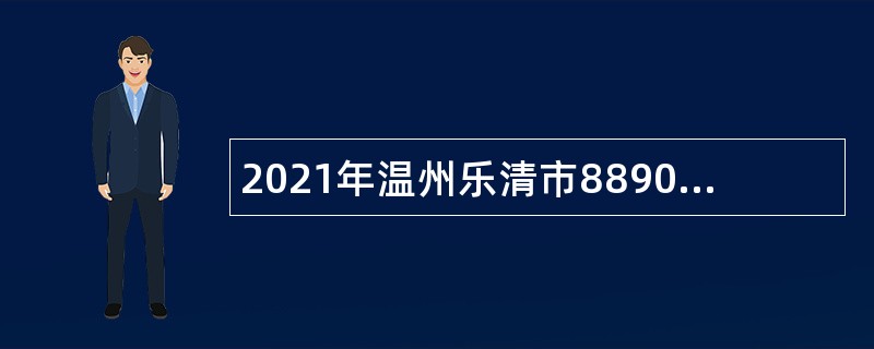 2021年温州乐清市8890民生服务综合平台招聘公告