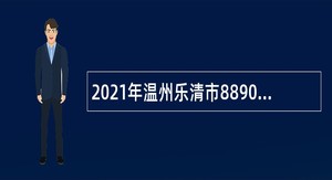 2021年温州乐清市8890民生服务综合平台招聘公告
