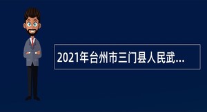 2021年台州市三门县人民武装部招聘编制外劳动合同用工人员公告