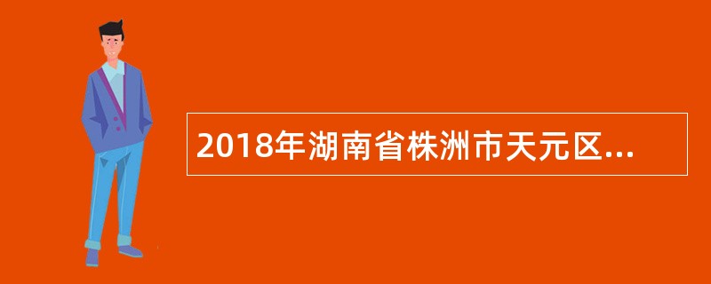 2018年湖南省株洲市天元区面向普通高校优秀应届师范生教师招聘公告（120名）