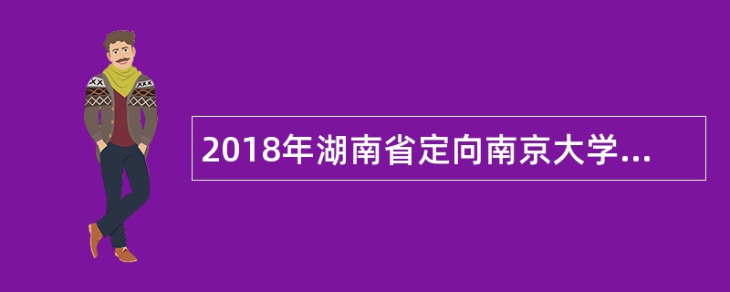 2018年湖南省定向南京大学选拔选调生公告