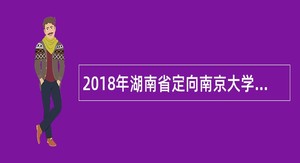 2018年湖南省定向南京大学选拔选调生公告