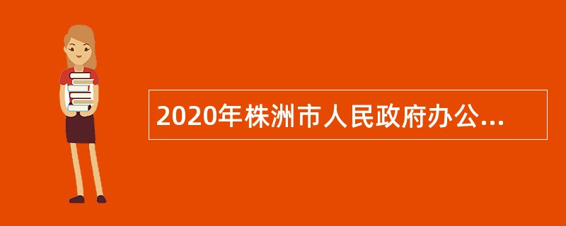 2020年株洲市人民政府办公室招聘公告