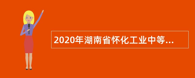 2020年湖南省怀化工业中等专业学校教师招聘公告