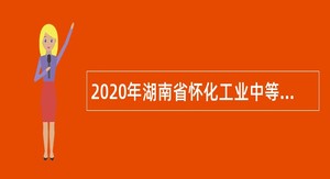 2020年湖南省怀化工业中等专业学校教师招聘公告