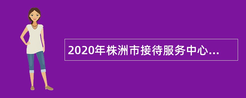 2020年株洲市接待服务中心招聘事业单位工作人员公告