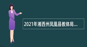 2021年湘西州凤凰县教体局所属高中学校引进紧缺学科教师公告